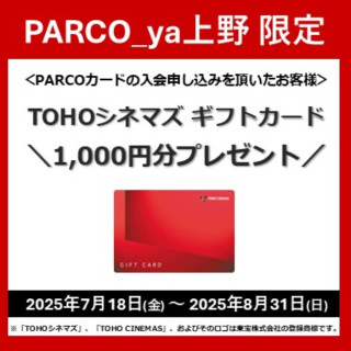 PARCOカード入会特典パルコヤ上野限定　ＴＯＨＯシネマズギフトカードプレゼント！